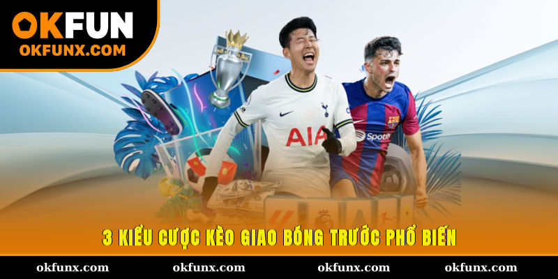 3 kiểu cược kèo giao bóng trước phổ biến