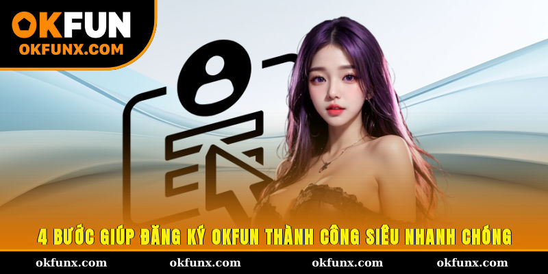 4 bước giúp đăng ký OKFUN thành công siêu nhanh chóng