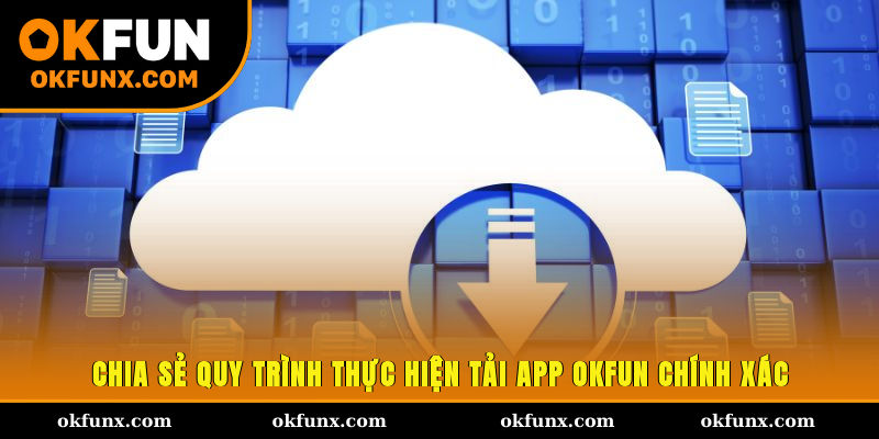 Chia sẻ quy trình thực hiện tải app OKFUN chính xác