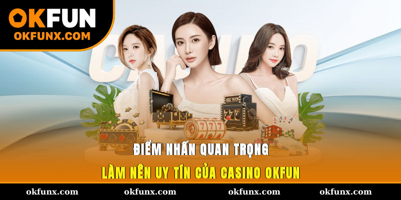 Điểm nhấn quan trọng làm nên uy tín của casino OKFUN