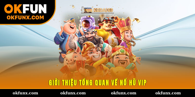 Giới thiệu tổng quan về Nổ hũ VIP