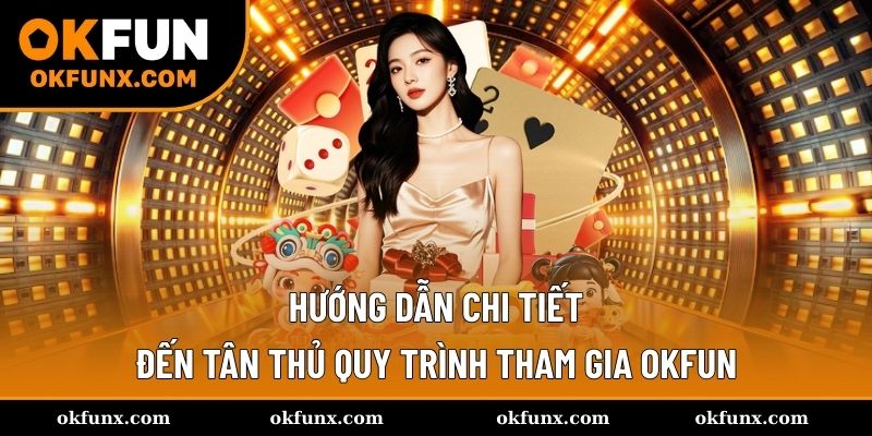 Hướng dẫn chi tiết đến tân thủ quy trình tham gia OKFUN