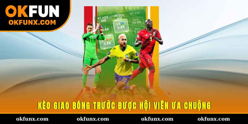 Kèo giao bóng trước được hội viên ưa chuộng