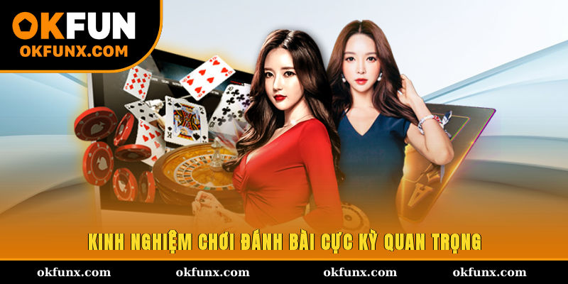 Kinh nghiệm chơi đánh bài cực kỳ quan trọng