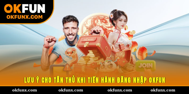 Lưu ý cho tân thủ khi tiến hành đăng nhập OKFUN
