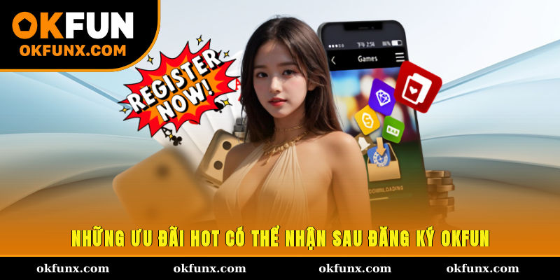 Những ưu đãi hot có thể nhận sau đăng ký OKFUN