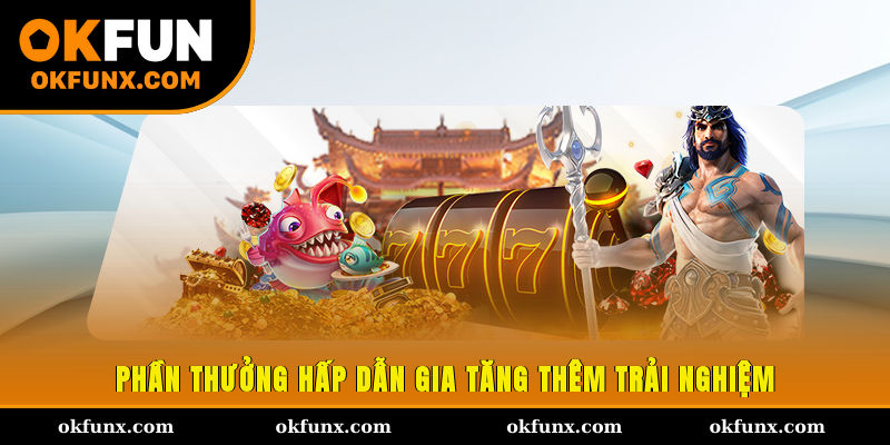 Phần thưởng hấp dẫn gia tăng thêm trải nghiệm