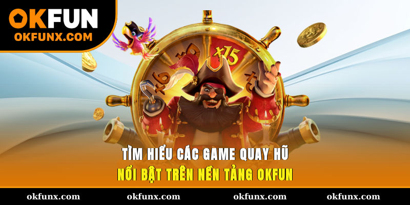 Tìm hiểu các game quay hũ nổi bật trên nền tảng OKFUN