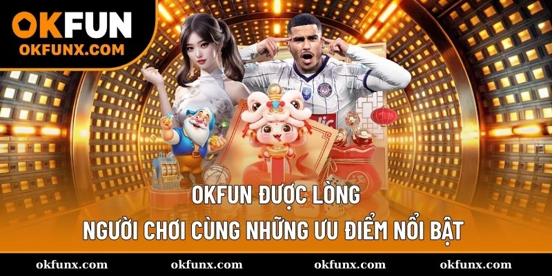 Điểm mạnh tạo nên thương hiệu OKFUN